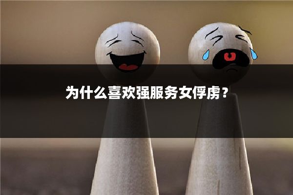 为什么喜欢强服务女俘虏?