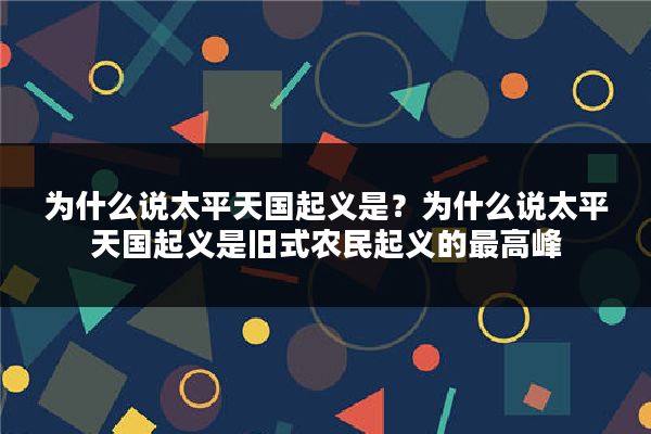 为什么说太平天国起义是？为什么说太平天国起义是旧式农民起义的最高峰