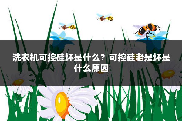 洗衣机可控硅坏是什么?可控硅老是坏是什么原因