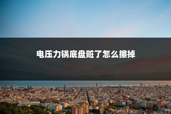 电压力锅底盘赃了怎么擦掉