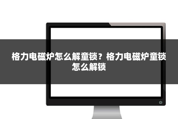 格力电磁炉怎么解童锁?格力电磁炉童锁怎么解锁