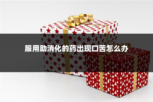 服用助消化的药出现口苦怎么办