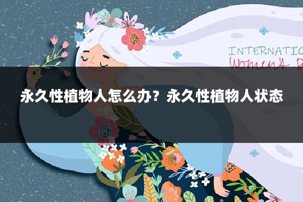 永久性植物人怎么办?永久性植物人状态