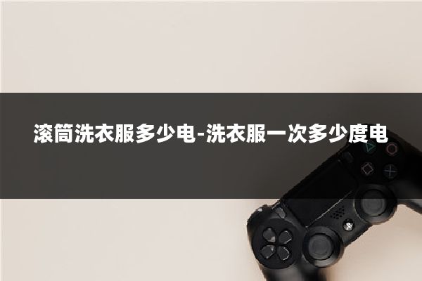 滚筒洗衣服多少电-洗衣服一次多少度电