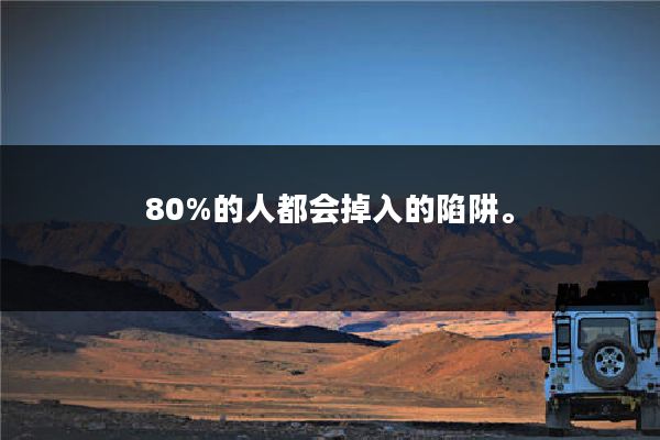 80%的人都会掉入的陷阱。