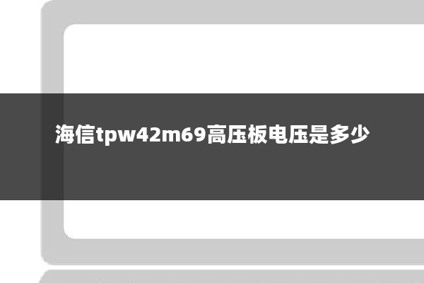 海信tpw42m69高压板电压是多少