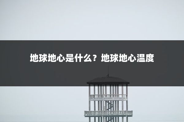 地球地心是什么?地球地心温度