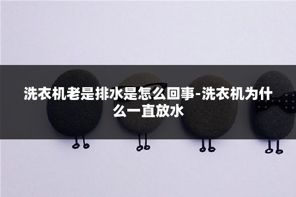 洗衣机老是排水是怎么回事-洗衣机为什么一直放水