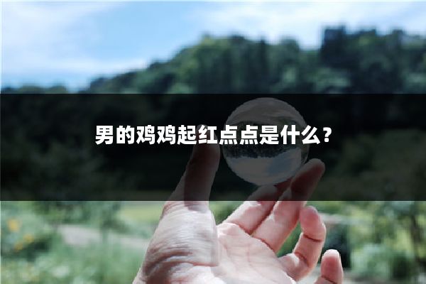 男的鸡鸡起红点点是什么?