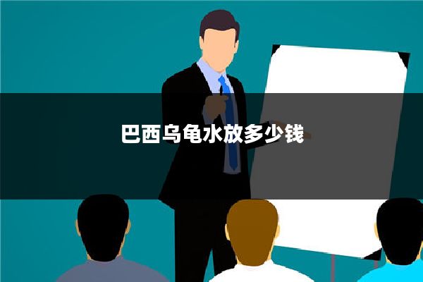 巴西乌龟水放多少钱