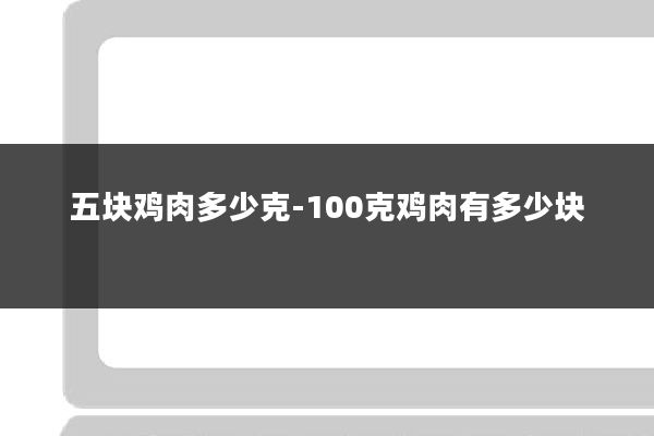 五块鸡肉多少克-100克鸡肉有多少块