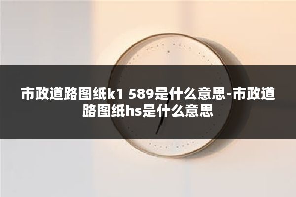 市政道路图纸k1 589是什么意思-市政道路图纸hs是什么意思