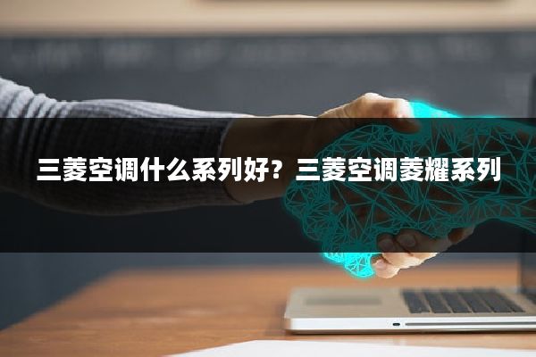 三菱空调什么系列好?三菱空调菱耀系列