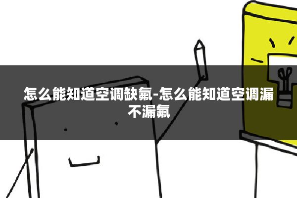 怎么能知道空调缺氟-怎么能知道空调漏不漏氟