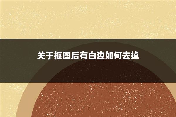 关于抠图后有白边如何去掉