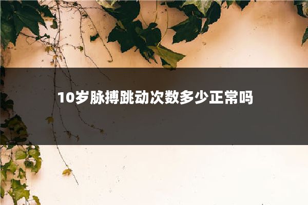 10岁脉搏跳动次数多少正常吗