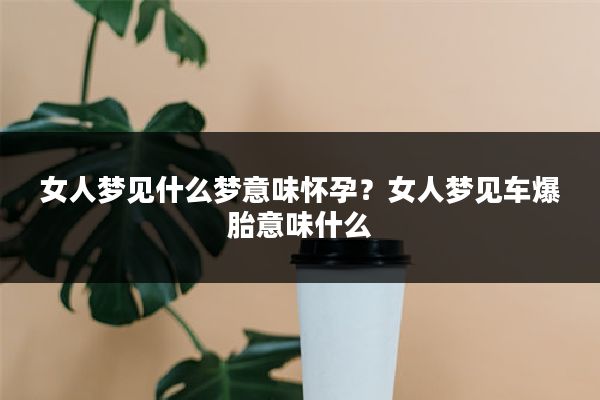 女人梦见什么梦意味怀孕?女人梦见车爆胎意味什么