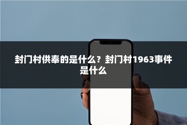 封门村供奉的是什么？封门村1963事件是什么