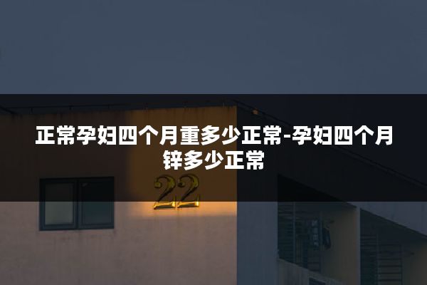 正常孕妇四个月重多少正常-孕妇四个月锌多少正常