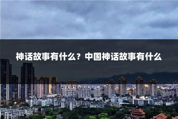 神话故事有什么?中国神话故事有什么