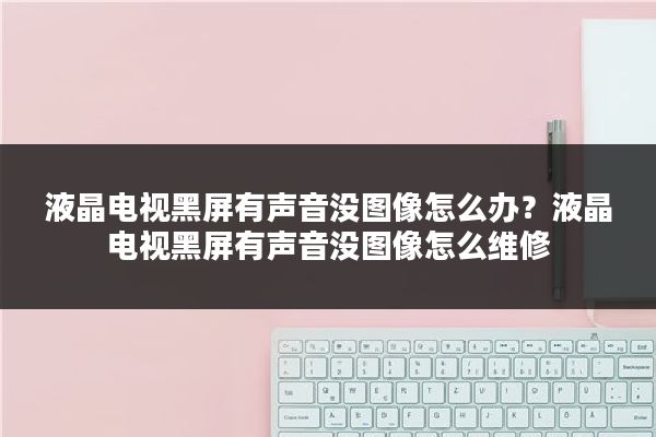 液晶电视黑屏有声音没图像怎么办？液晶电视黑屏有声音没图像怎么维修