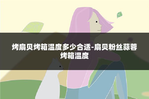 烤扇贝烤箱温度多少合适-扇贝粉丝蒜蓉烤箱温度