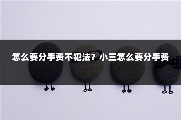 怎么要分手费不犯法？小三怎么要分手费