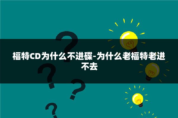 福特CD为什么不进碟-为什么老福特老进不去