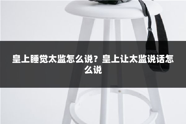 皇上睡觉太监怎么说？皇上让太监说话怎么说