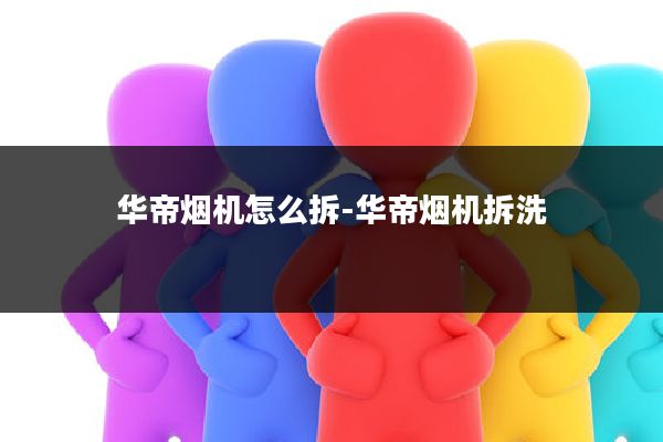 华帝烟机怎么拆-华帝烟机拆洗