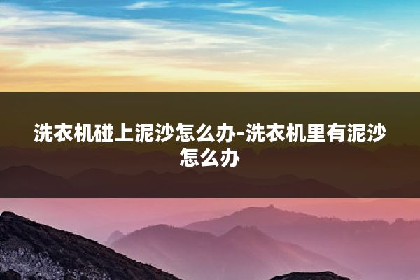 洗衣机碰上泥沙怎么办-洗衣机里有泥沙怎么办