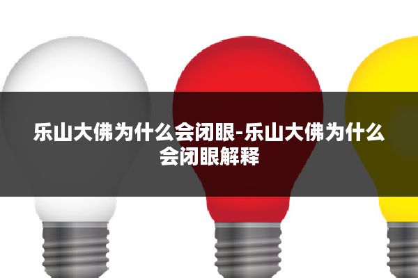 乐山大佛为什么会闭眼-乐山大佛为什么会闭眼解释