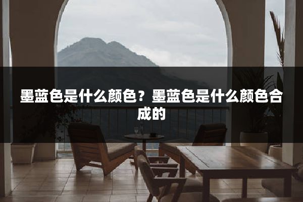 墨蓝色是什么颜色？墨蓝色是什么颜色合成的