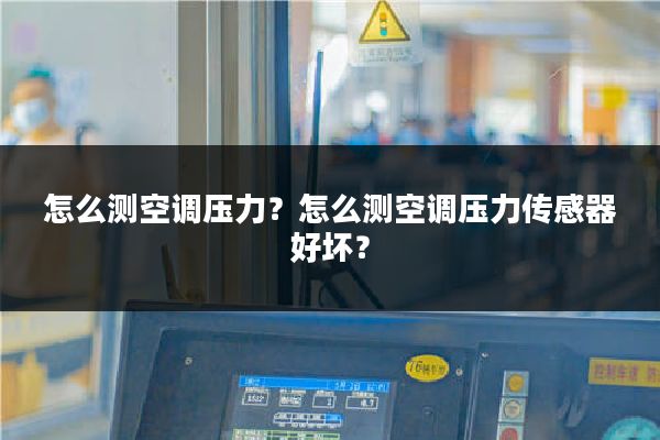 怎么测空调压力？怎么测空调压力传感器好坏？