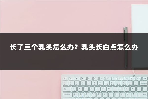 长了三个乳头怎么办？乳头长白点怎么办