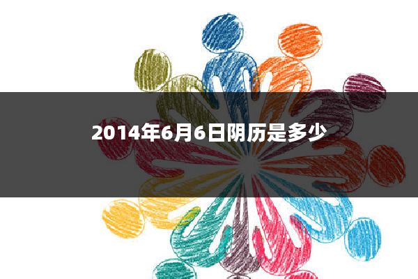 2014年6月6日阴历是多少