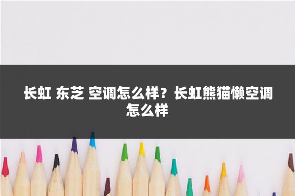 长虹 东芝 空调怎么样？长虹熊猫懒空调怎么样