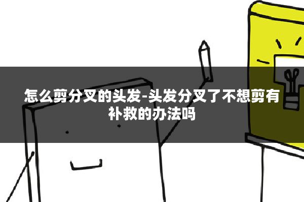怎么剪分叉的头发-头发分叉了不想剪有补救的办法吗