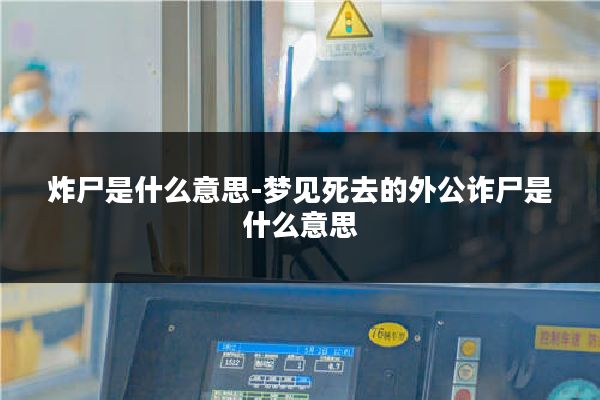 炸尸是什么意思-梦见死去的外公诈尸是什么意思