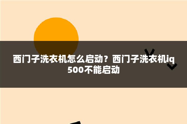 西门子洗衣机怎么启动？西门子洗衣机iq500不能启动