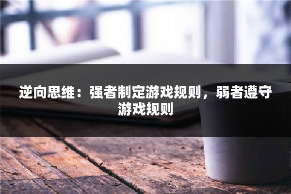 逆向思维:强者制定游戏规则,弱者遵守游戏规则