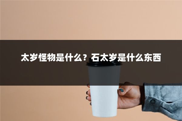 太岁怪物是什么?石太岁是什么东西