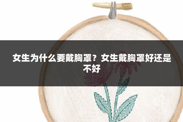 女生为什么要戴胸罩?女生戴胸罩好还是不好