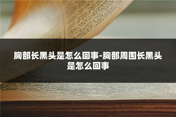 胸部长黑头是怎么回事-胸部周围长黑头是怎么回事