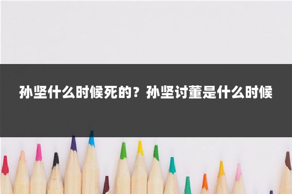 孙坚什么时候死的？孙坚讨董是什么时候
