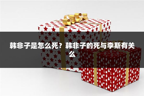 韩非子是怎么死?韩非子的死与李斯有关么