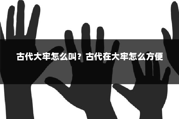 古代大牢怎么叫？古代在大牢怎么方便