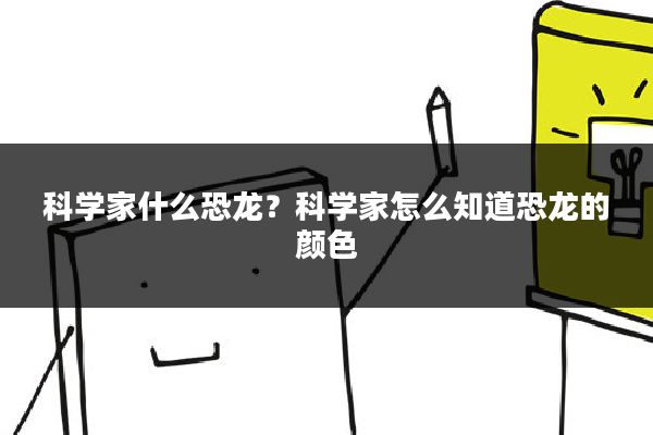 科学家什么恐龙?科学家怎么知道恐龙的颜色