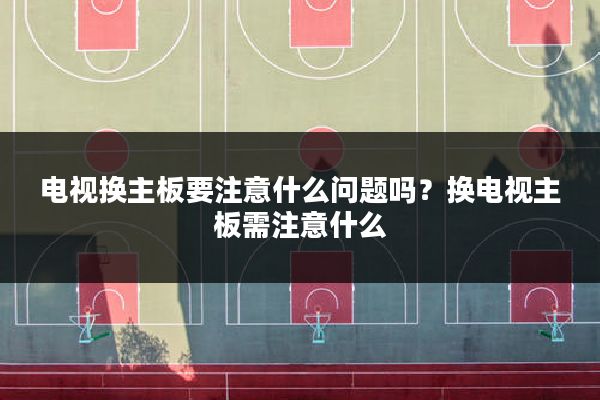 电视换主板要注意什么问题吗?换电视主板需注意什么
