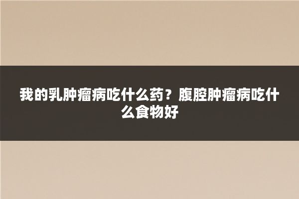 我的乳肿瘤病吃什么药？腹腔肿瘤病吃什么食物好